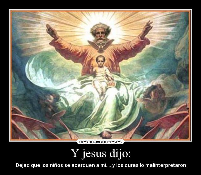Y jesus dijo: - Dejad que los niños se acerquen a mi.... y los curas lo malinterpretaron