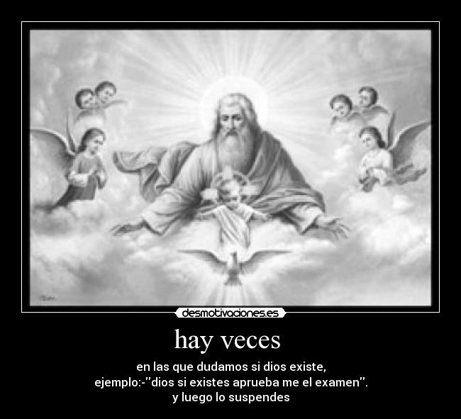 hay veces  - en las que dudamos si dios existe,
ejemplo:-dios si existes aprueba me el examen.
y luego lo suspendes