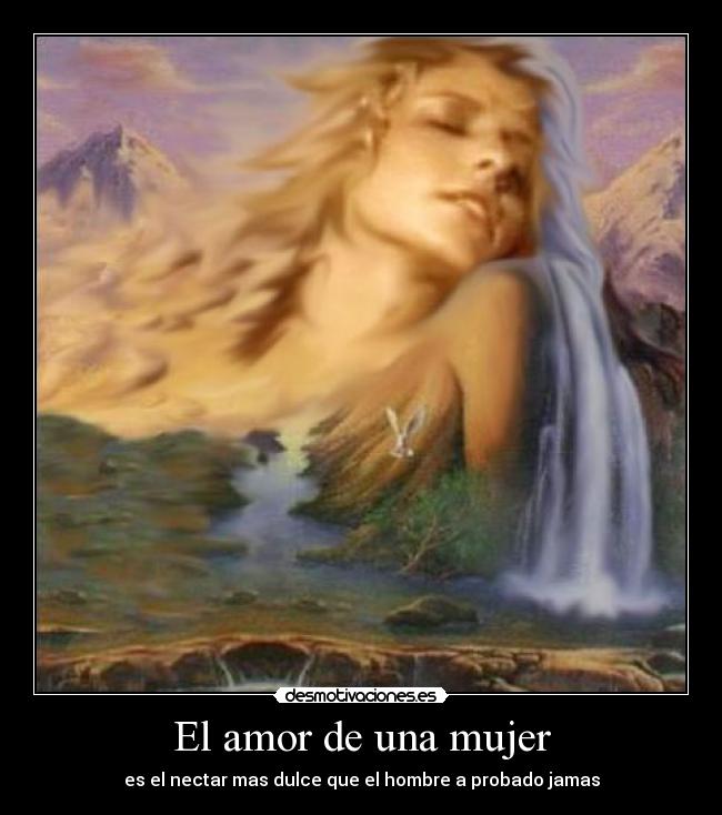 El amor de una mujer - es el nectar mas dulce que el hombre a probado jamas