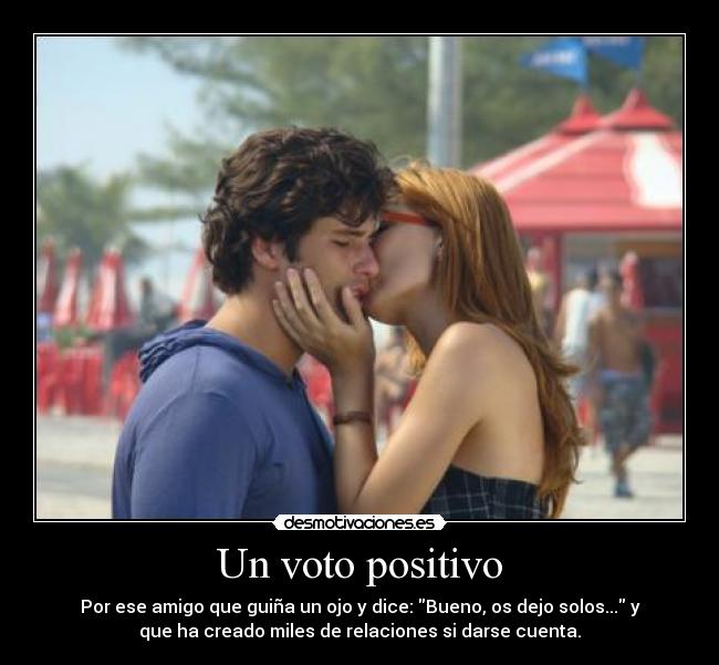 Un voto positivo - Por ese amigo que guiña un ojo y dice: Bueno, os dejo solos... y
que ha creado miles de relaciones si darse cuenta.