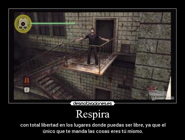 Respira - con total libertad en los lugares donde puedas ser libre, ya que el
único que te manda las cosas eres tú mismo.