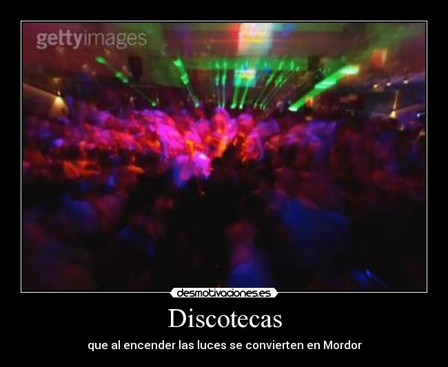 Discotecas - que al encender las luces se convierten en Mordor
