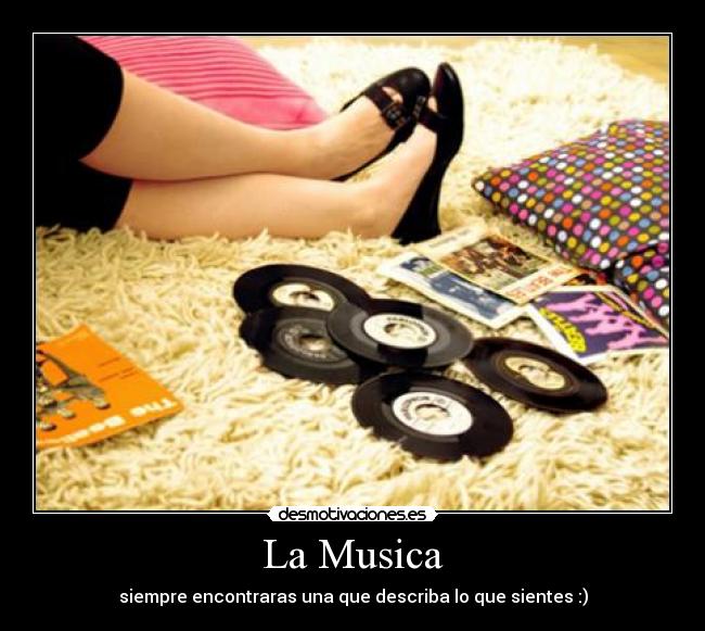 La Musica - siempre encontraras una que describa lo que sientes :)