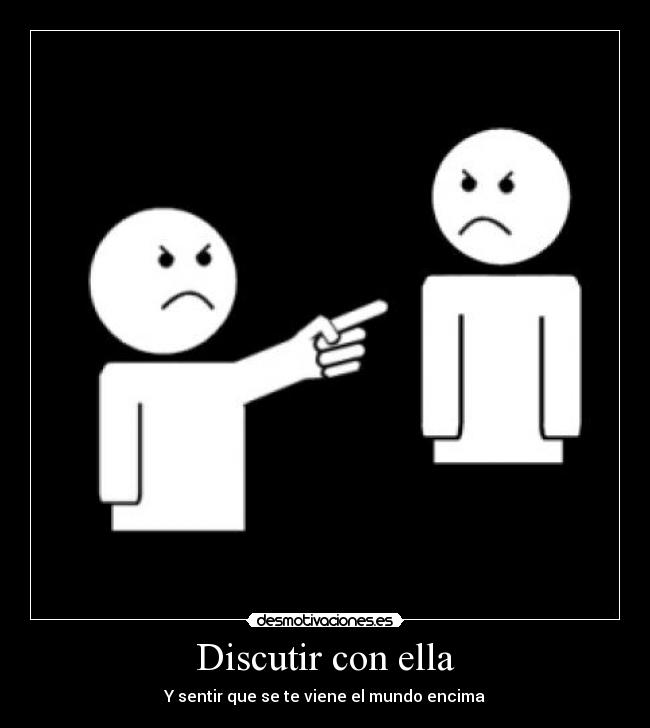 Discutir con ella - Y sentir que se te viene el mundo encima
