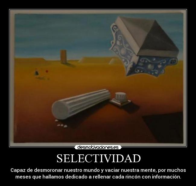 SELECTIVIDAD - Capaz de desmoronar nuestro mundo y vaciar nuestra mente, por muchos
meses que hallamos dedicado a rellenar cada rincón con información.