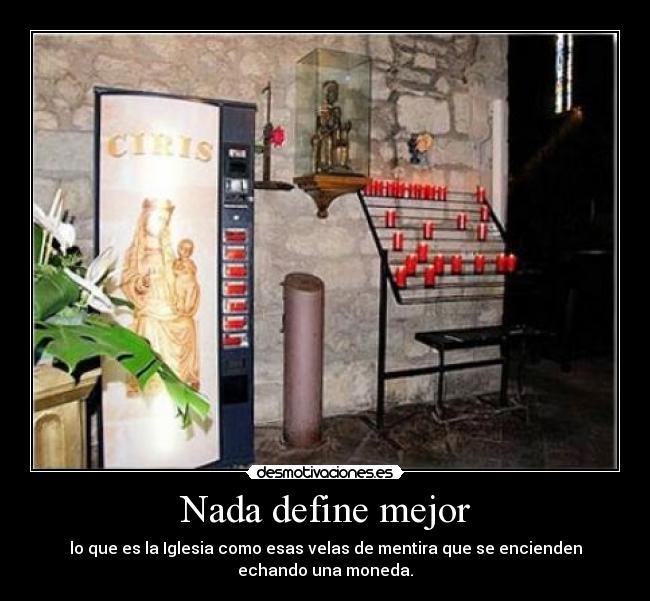 Nada define mejor - lo que es la Iglesia como esas velas de mentira que se encienden
echando una moneda.