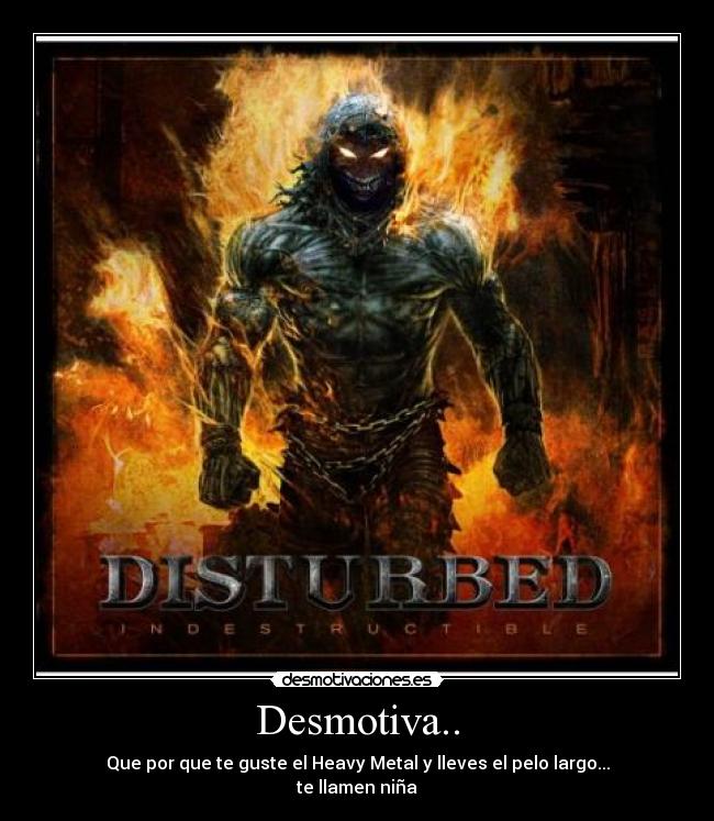 Desmotiva.. - Que por que te guste el Heavy Metal y lleves el pelo largo...
te llamen niña