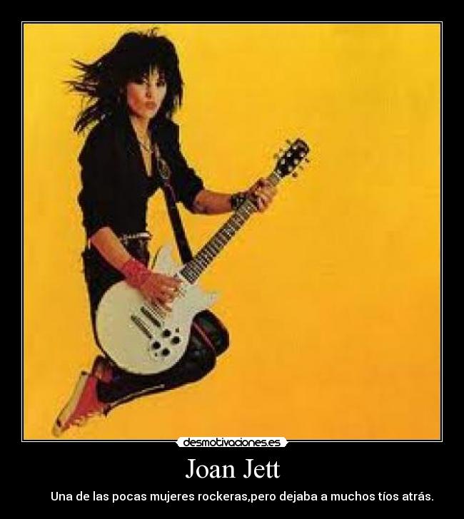 Joan Jett -        Una de las pocas mujeres rockeras,pero dejaba a muchos tíos atrás.