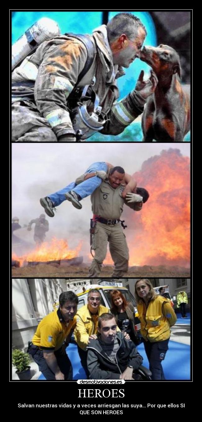 HEROES - Salvan nuestras vidas y a veces arriesgan las suya... Por que ellos SI
QUE SON HEROES