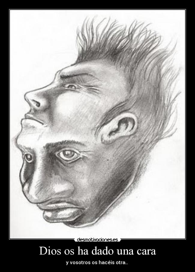 Dios os ha dado una cara - y vosotros os hacéis otra..