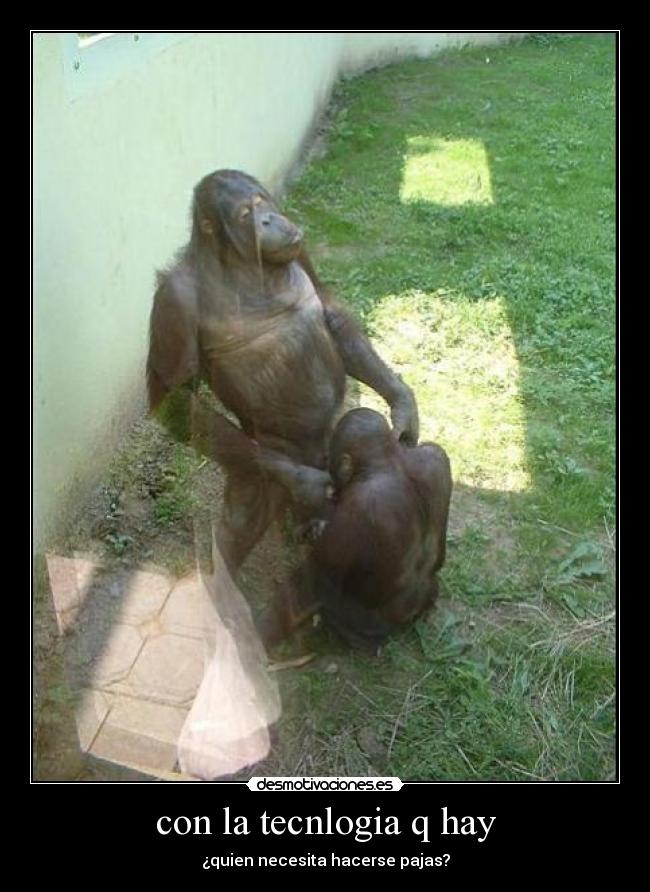 con la tecnlogia q hay - ¿quien necesita hacerse pajas?
