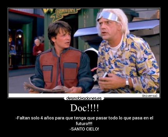 Doc!!!! - -Faltan solo 4 años para que tenga que pasar todo lo que pasa en el futuro!!!!
-SANTO CIELO!
