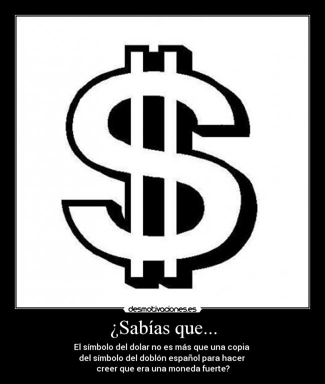 ¿Sabías que... - El símbolo del dolar no es más que una copia 
del símbolo del doblón español para hacer 
creer que era una moneda fuerte?