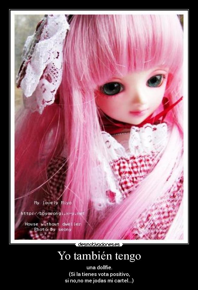 Yo también tengo - una dollfie.
(Si la tienes vota positivo,
si no,no me jodas mi cartel...)
