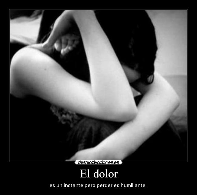El dolor - es un instante pero perder es humillante.