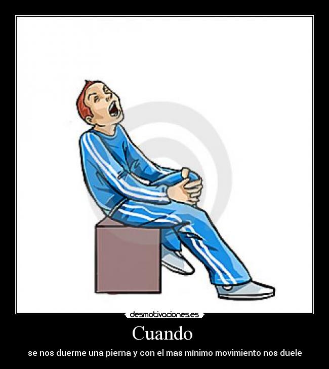 Cuando - se nos duerme una pierna y con el mas mínimo movimiento nos duele