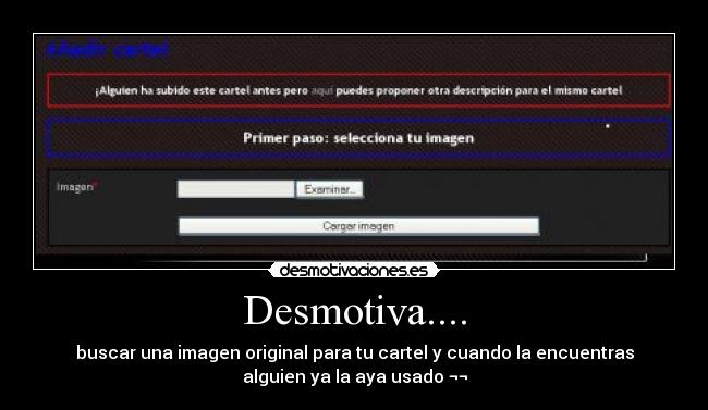Desmotiva.... - buscar una imagen original para tu cartel y cuando la encuentras
alguien ya la aya usado ¬¬