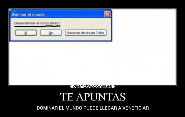 TE APUNTAS - DOMINAR EL MUNDO PUEDE LLEGAR A VENEFICIAR