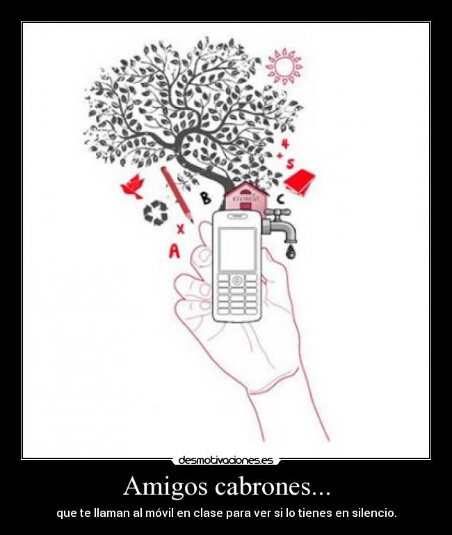 Amigos cabrones... - que te llaman al móvil en clase para ver si lo tienes en silencio.