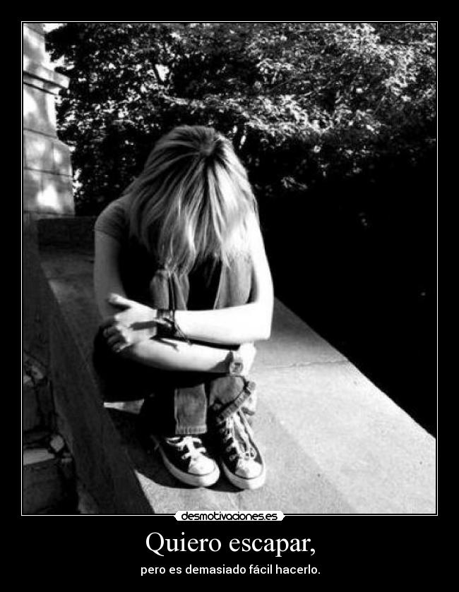 Quiero escapar, - pero es demasiado fácil hacerlo.