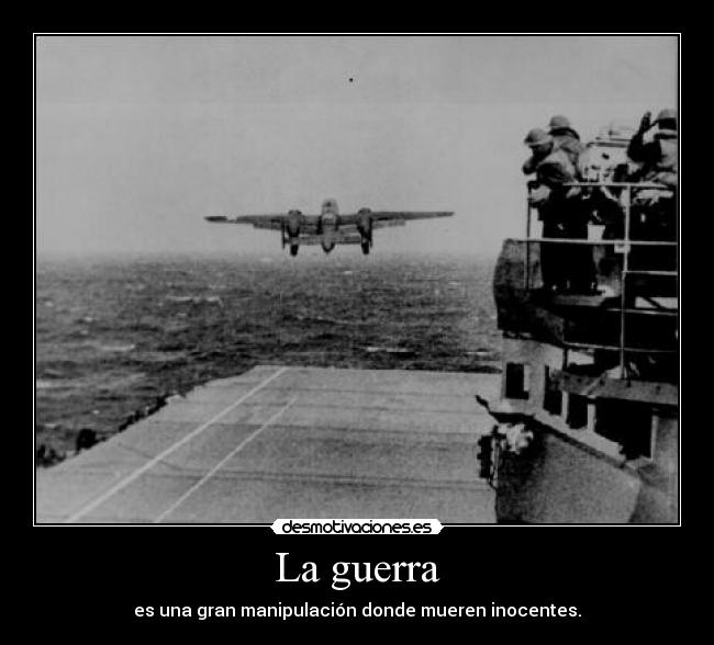 La guerra - es una gran manipulación donde mueren inocentes.