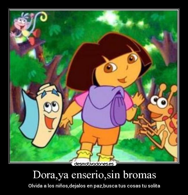 Dora,ya enserio,sin bromas -