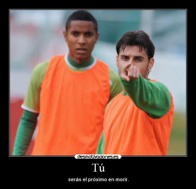 Tú - serás el próximo en morir.