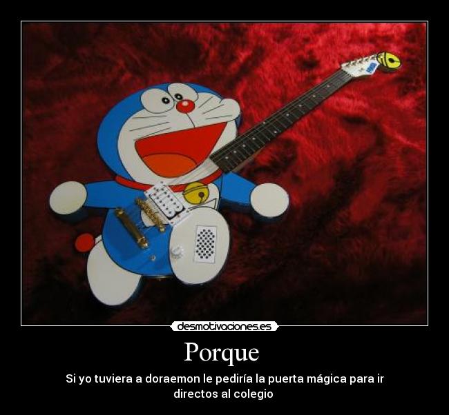 Porque - Si yo tuviera a doraemon le pediría la puerta mágica para ir directos al colegio