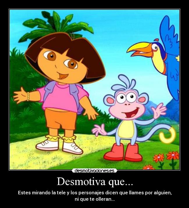 Desmotiva que... - Estes mirando la tele y los personajes dicen que llames por alguien, ni que te olleran...