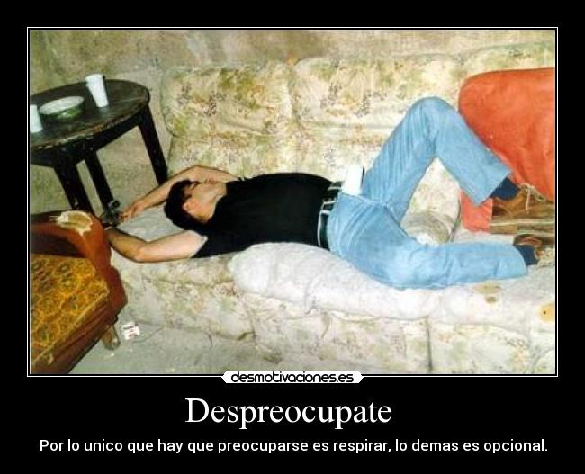 Despreocupate  - Por lo unico que hay que preocuparse es respirar, lo demas es opcional.