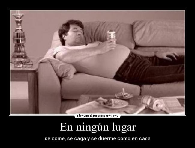 En ningún lugar - se come, se caga y se duerme como en casa