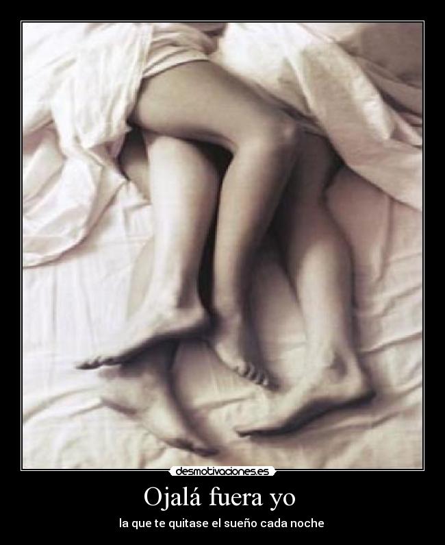 Ojalá fuera yo - la que te quitase el sueño cada noche