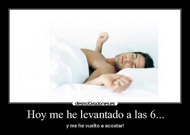 Hoy me he levantado a las 6... - y me he vuelto a acostar!
