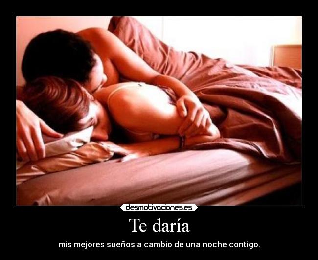 Te daría -