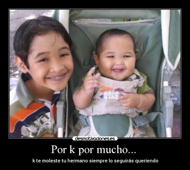 Por k por mucho... - k te moleste tu hermano siempre lo seguirás queriendo