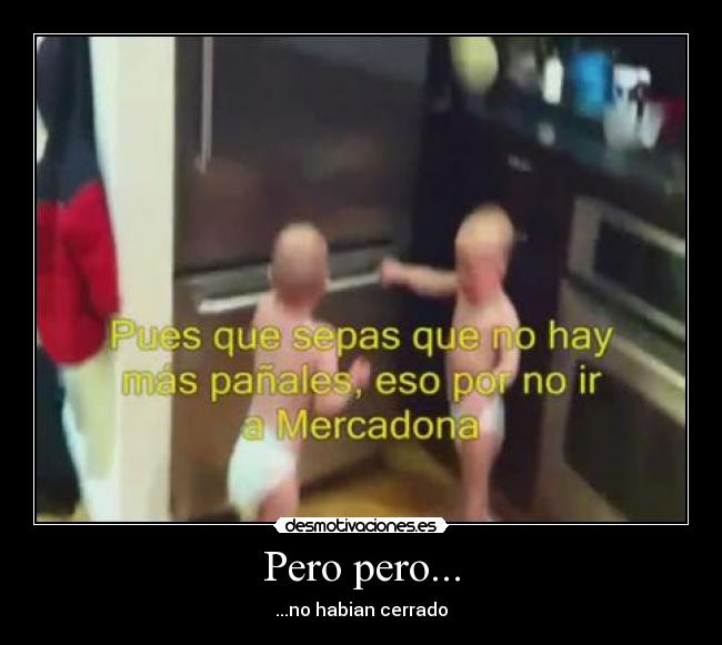 Pero pero... - ...no habian cerrado