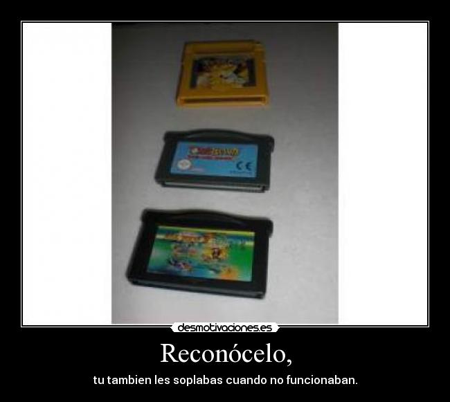 Reconócelo, - tu tambien les soplabas cuando no funcionaban.