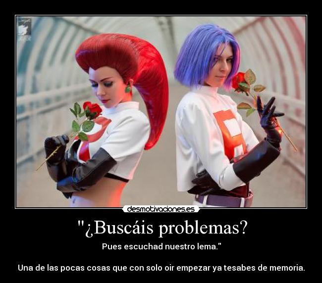 ¿Buscáis problemas? - Pues escuchad nuestro lema.
Una de las pocas cosas que con solo oir empezar ya tesabes de memoria.