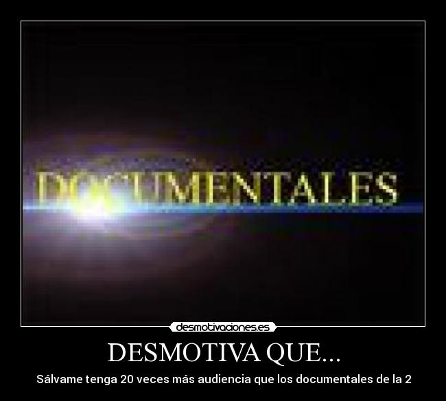 DESMOTIVA QUE... - Sálvame tenga 20 veces más audiencia que los documentales de la 2