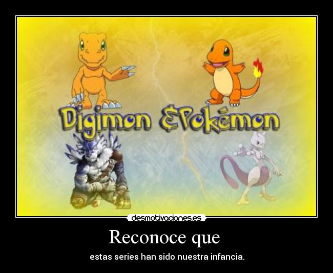 Reconoce que - estas series han sido nuestra infancia.