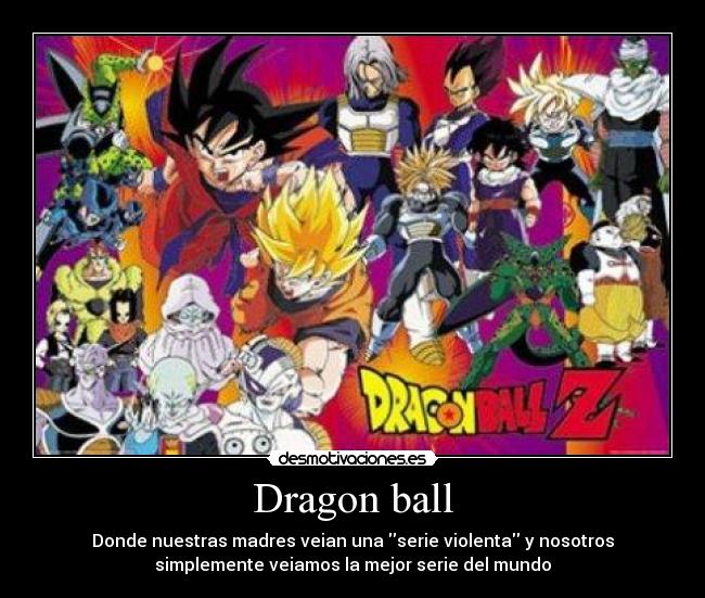 Dragon ball - Donde nuestras madres veian una serie violenta y nosotros
simplemente veiamos la mejor serie del mundo