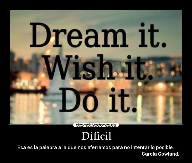 Difícil - Esa es la palabra a la que nos aferramos para no intentar lo posible.
Carola Gowland.