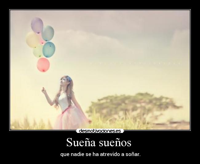 Sueña sueños - que nadie se ha atrevido a soñar.