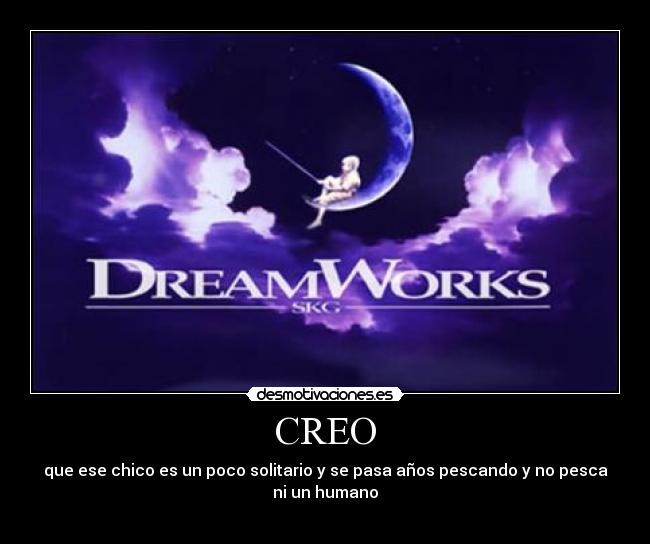 CREO - que ese chico es un poco solitario y se pasa años pescando y no pesca
ni un humano