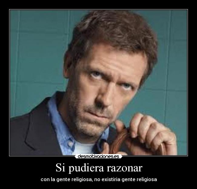 Si pudiera razonar - con la gente religiosa, no existiria gente religiosa