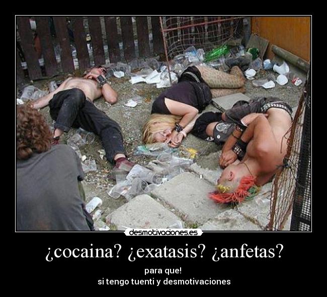 ¿cocaina? ¿exatasis? ¿anfetas? - para que! 
si tengo tuenti y desmotivaciones