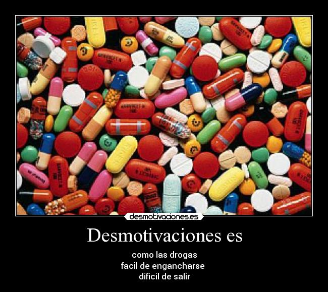 Desmotivaciones es - como las drogas
facil de engancharse
dificil de salir