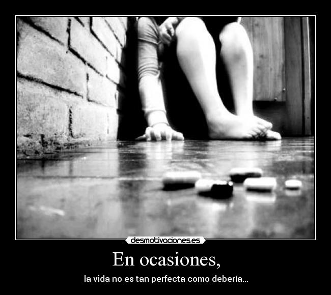 En ocasiones, - la vida no es tan perfecta como debería...
