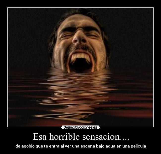 Esa horrible sensacion.... - de agobio que te entra al ver una escena bajo agua en una pelicula