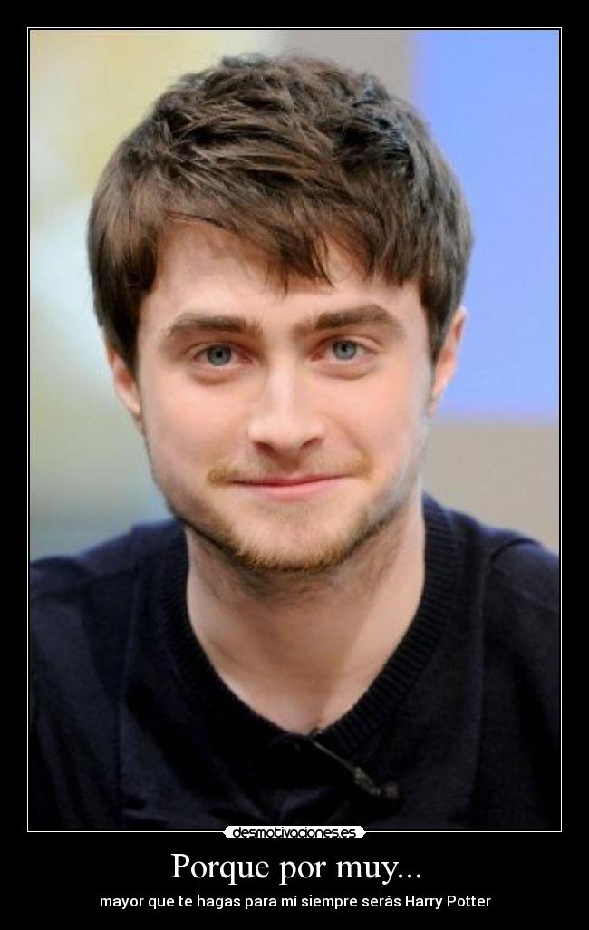 Porque por muy... - mayor que te hagas para mí siempre serás Harry Potter